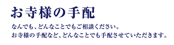 お寺様の手配 なんでも、どんなことでもご相談ください。お寺様の手配など、どんなことでも手配させていただきます。